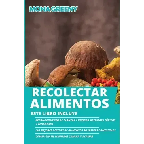 Recolectar alimentos: Este libro incluye: Reconocimiento de plantas y hongos silvestres tóxicos y venenosos + Las mejores recetas de aliment