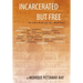 Incarcerated But Free: How to Find Freedom from Your Mental Prison