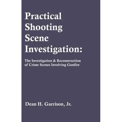 Practical Shooting Scene Investigation: The Investigation & Reconstruction of Crime Scenes Involving Gunfire