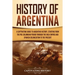 History of Argentina: A Captivating Guide to Argentine History, Starting from the Pre-Columbian Period Through the Inca Empire and Spanish C