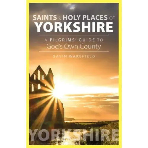Saints and Holy Places of Yorkshire: A Pilgrims' Guide to God's Own County