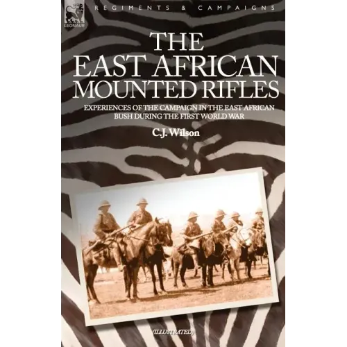 The East African Mounted Rifles - Experiences of the Campaign in the East African Bush During the First World War