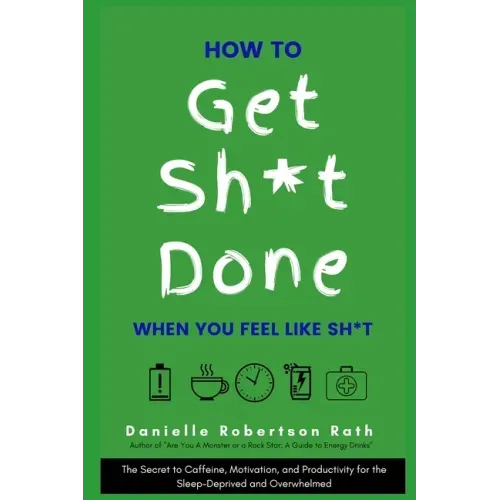 How to Get Sh*t Done When You Feel Like Sh*t: The Secret to Caffeine, Motivation, and Productivity for the Sleep-Deprived and Overwhelmed