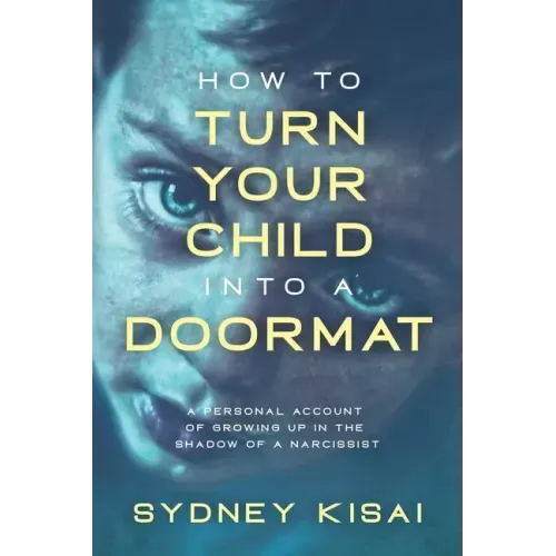 How to Turn Your Child into a Doormat: A Personal Account of Growing up in the Shadow of a Narcissist