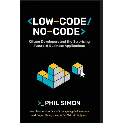 Low-Code/No-Code: Citizen Developers and the Surprising Future of Business Applications