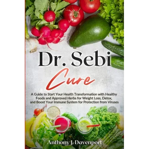 Dr. Sebi Cure: A Guide to Start Your Health Transformation with Healthy Foods and Approved Herbs for Weight Loss, Detox, and Boost Your Immune System