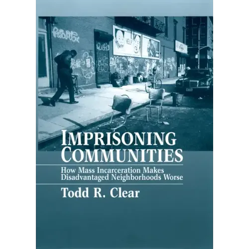 Imprisoning Communities: How Mass Incarceration Makes Disadvantaged Neighborhoods Worse