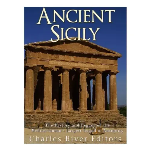 Ancient Sicily: The History and Legacy of the Mediterranean's Largest Island in Antiquity