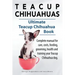 Teacup Chihuahuas. Teacup Chihuahua complete manual for care, costs, feeding, grooming, health and training. Ultimate Teacup Chihuahua Book.