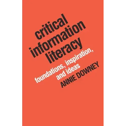 Critical Information Literacy: Foundations, Inspiration, and Ideas
