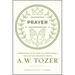 Prayer: Communing with God in Everything--Collected Insights from A. W. Tozer