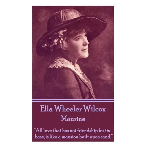 Ella Wheeler Wilcox's Maurine: "All love that has not friendship for its base, is like a mansion built upon sand. "