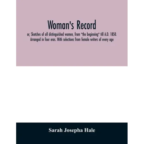 Woman's record; or, Sketches of all distinguished women, from "the beginning" till A.D. 1850. Arranged in four eras. With selections from female write