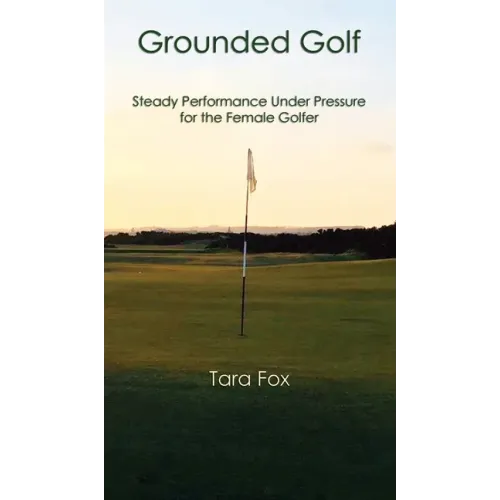 Grounded Golf: Steady Performance Under Pressure for The Female Golfer