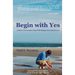 Begin with Yes: A Short Conversation That Will Change Your Life Forever