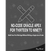 No-Code Oracle APEX For Thirteen To Ninety: Build Your First Web App without Writing a Single Line of Code