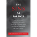 The Sins of Parents: The Common Mistakes Parents Make in Raising Their Children - And How to Avoid Them