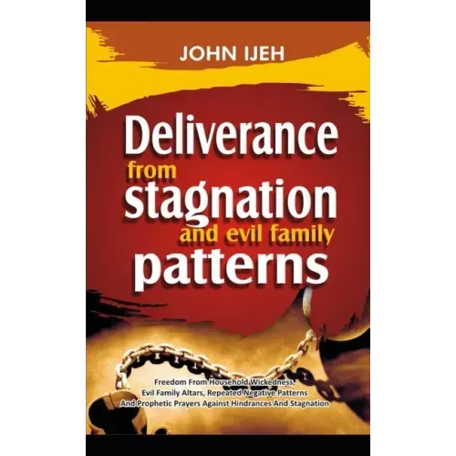 DELIVERANCE FROM Stagnation And Evil Family Pattern: Freedom From Household Wickedness, Evil Family Altar, Repeated Negative Patterns And Prophetic Pr