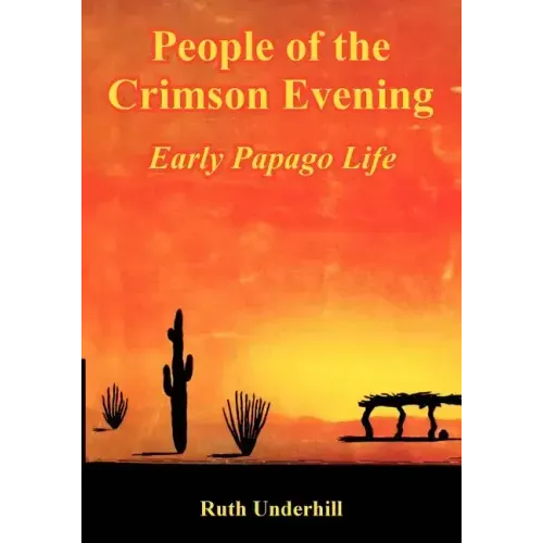 People of the Crimson Evening: Early Papago Life