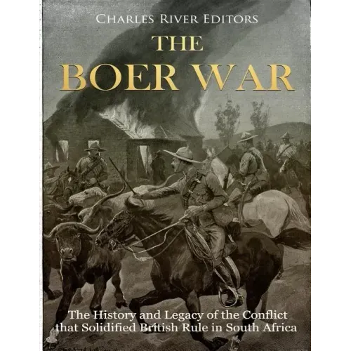 The Boer War: The History and Legacy of the Conflict that Solidified British Rule in South Africa