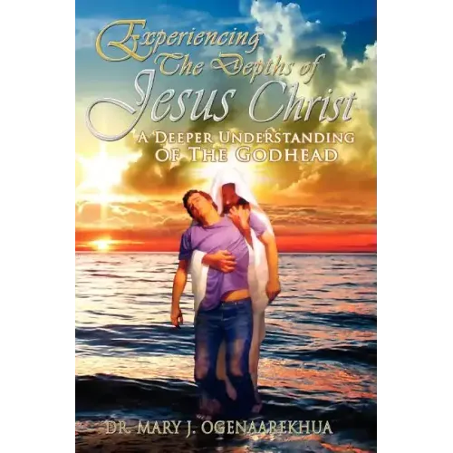 Experiencing the Depths of Jesus Christ: A Deeper Understanding of the Godhead