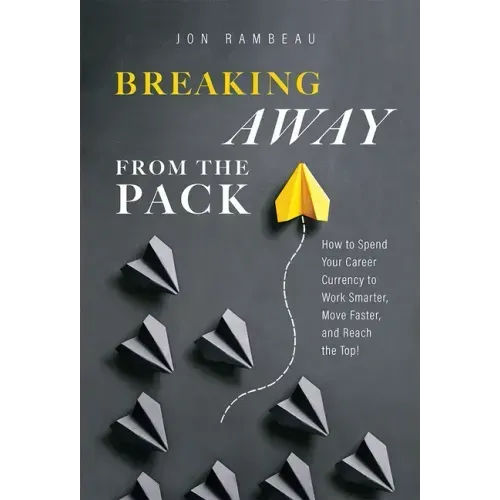 Breaking Away from the Pack: How to Spend Your Career Currency to Work Smarter, Move Faster, and Reach the Top!