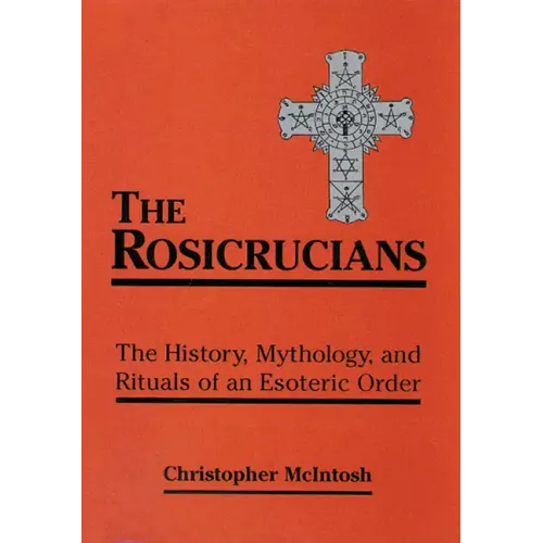 The Rosicrucians: The History, Mythology, and Rituals of an Esoteric Order