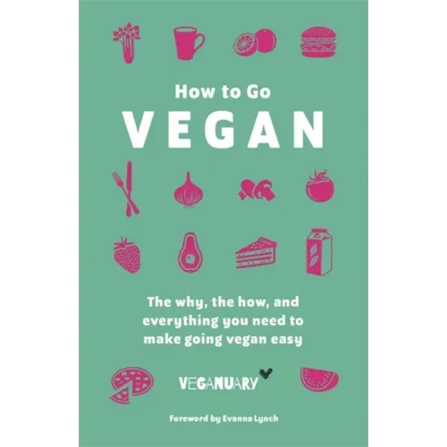 How to Go Vegan: The Why, the How, and Everything You Need to Make Going Vegan Easy
