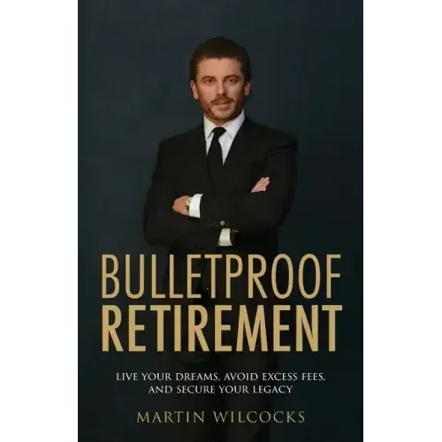 Bulletproof Retirement: Live your dreams, avoid excess fees and secure your legacy
