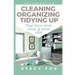 Organization: Cleaning, Organizing, Tidying Up - Take Back Your Home and Your Life!