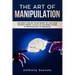 The Art Of Manipulation: Influence Whoever Stands Before You and Learn the Right Mindset to Face Life and People Thanks to the Psychology of Persuasio