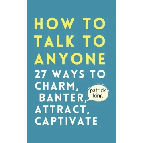 How to Talk to Anyone: How to Charm, Banter, Attract, & Captivate