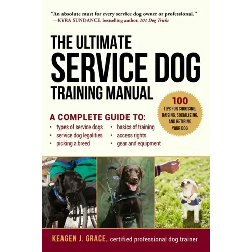 The Ultimate Service Dog Training Manual: 100 Tips for Choosing, Raising, Socializing, and Retiring Your Dog