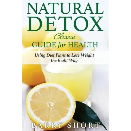 Natural Detox Cleanse Guide for Health: Sub-Title: Using Diet Plans to Lose Weight the Right Way