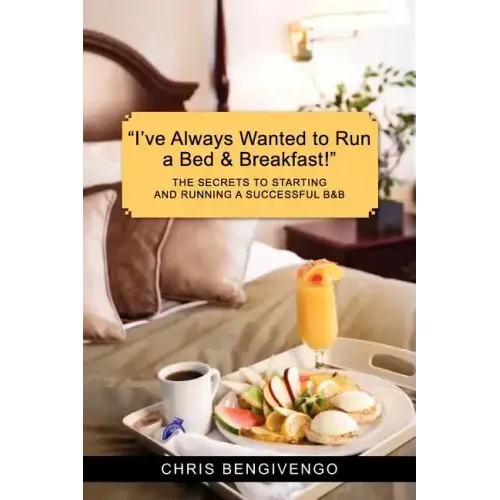 I've Always Wanted to Run a Bed & Breakfast: The Secrets to Starting and Running a Successful B&b