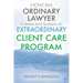 HOW AN ORDINARY LAWYER Creates and Sustains an EXTRAORDINARY CLIENT CARE PROGRAM