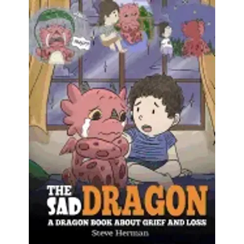 The Sad Dragon: A Dragon Book About Grief and Loss. A Cute Children Story To Help Kids Understand The Loss Of A Loved One, and How To Get Through Diff