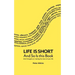 Life Is Short And So Is This Book: Brief Thoughts On Making The Most Of Your Life