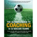 The Ultimate Guide to Coaching U-12 Soccer Teams: The All-in-One Simple Solution from Pre-Season Planning to Complete Session Plans