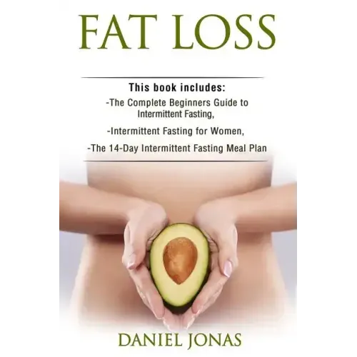 Fat Loss: 3 Manuscripts: The Complete Beginners Guide to Permanent Fat Loss, Lean Muscle and Healthy Living, Intermittent Fastin