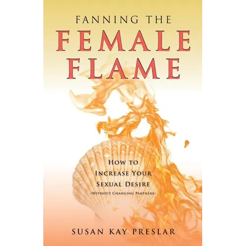 Fanning the Female Flame: How to Increase Your Sexual Desire (Without Changing Partners)