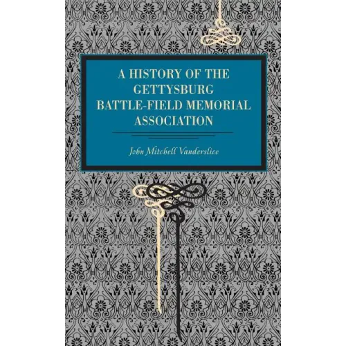Gettysburg: A History of the Gettysburg Battle-Field Memorial Association with an Account of the Battle Giving Movements, Positions, and Losses of the - Paperback