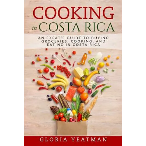 Cooking in Costa Rica: An Expat's Guide to Buying Groceries, Cooking, and Eating in Costa Rica