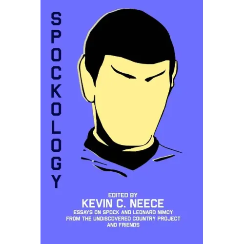 Spockology: Essays on Spock and Leonard Nimoy from The Undiscovered Country Project and Friends
