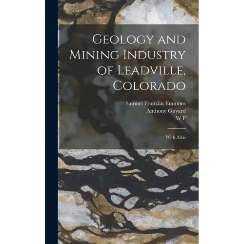 Geology and Mining Industry of Leadville, Colorado: With Atlas