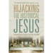 Hijacking the Historical Jesus: Answering Recent Attacks on the Jesus of the Bible