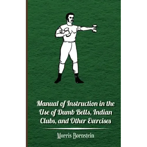 Manual Of Instruction In The Use Of Dumb Bells, Indian Clubs, And Other Exercises