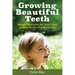 Growing Beautiful Teeth: Simple Strategies for Your Child to Have Perfect Teeth for Life