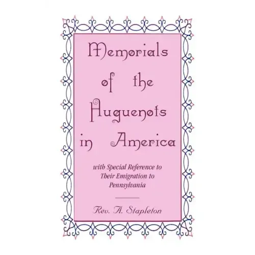 Memorials of the Huguenots in America, with Special Reference to their Emigration to Pennsylvania
