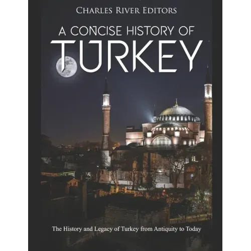 A Concise History of Turkey: The History and Legacy of Turkey from Antiquity to Today